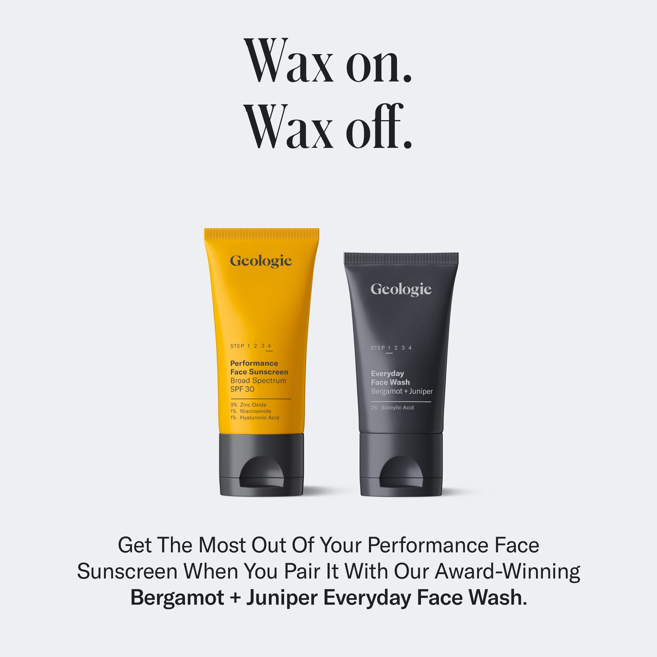 Two Geologie products: Broad-Spectrum SPF30 Face Sunscreen (yellow tube) with broad-spectrum SPF30 for UVA and UVB protection, and Everyday Face Wash (gray tube). Text above reads, Wax on. Wax off. Marketing text below describes the benefits of using both products together.